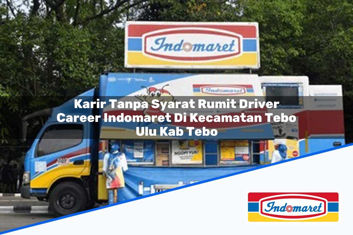 Karir Tanpa Syarat Rumit Driver Career Indomaret di Kecamatan Tebo Ulu, Kab. Tebo Tahun 2025