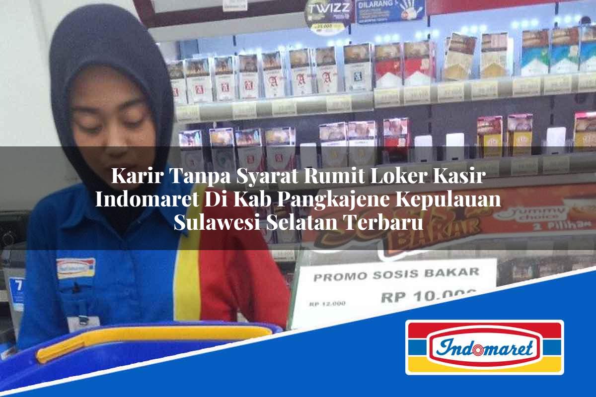 Karir Tanpa Syarat Rumit Loker Kasir Indomaret di Kab. Pangkajene Kepulauan, Sulawesi Selatan Terbaru