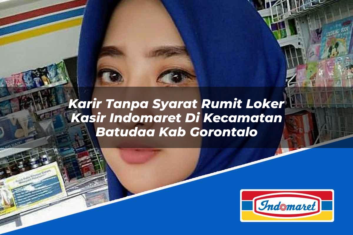 Karir Tanpa Syarat Rumit Loker Kasir Indomaret di Kecamatan Batudaa, Kab. Gorontalo Tahun 2025