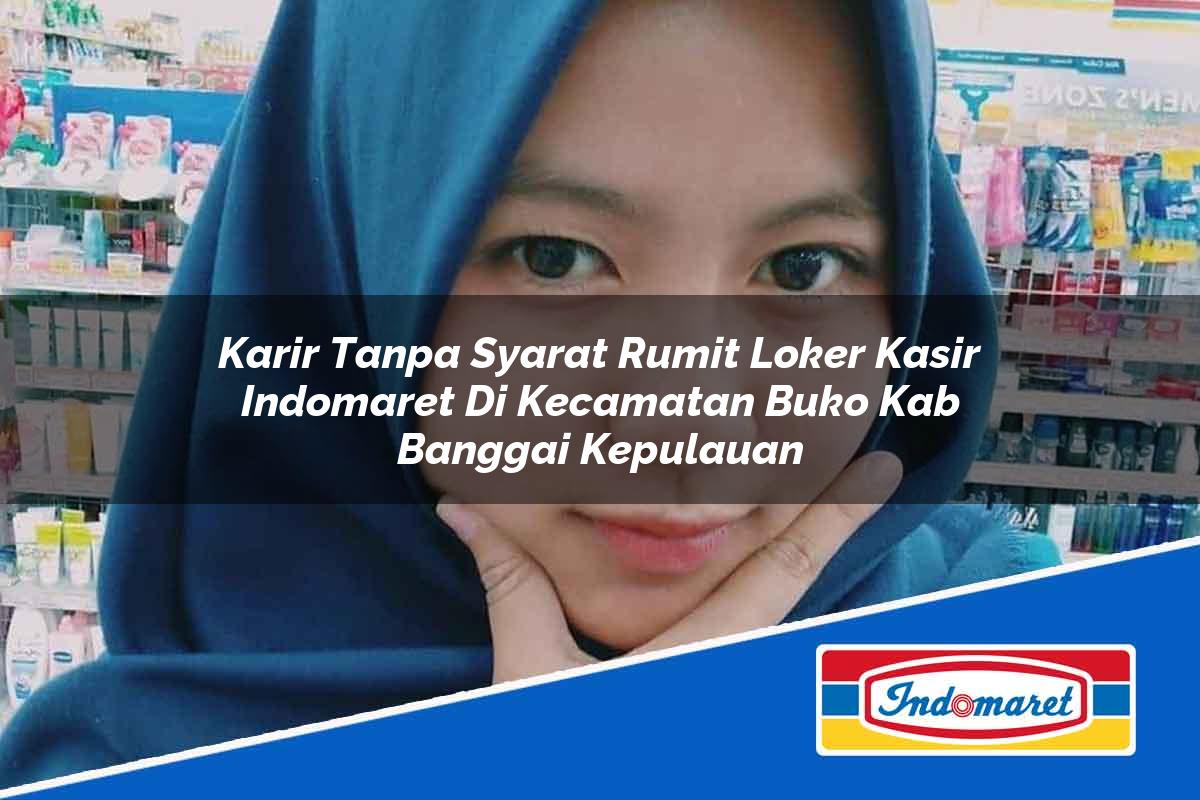 Karir Tanpa Syarat Rumit Loker Kasir Indomaret di Kecamatan Buko, Kab. Banggai Kepulauan Tahun 2025