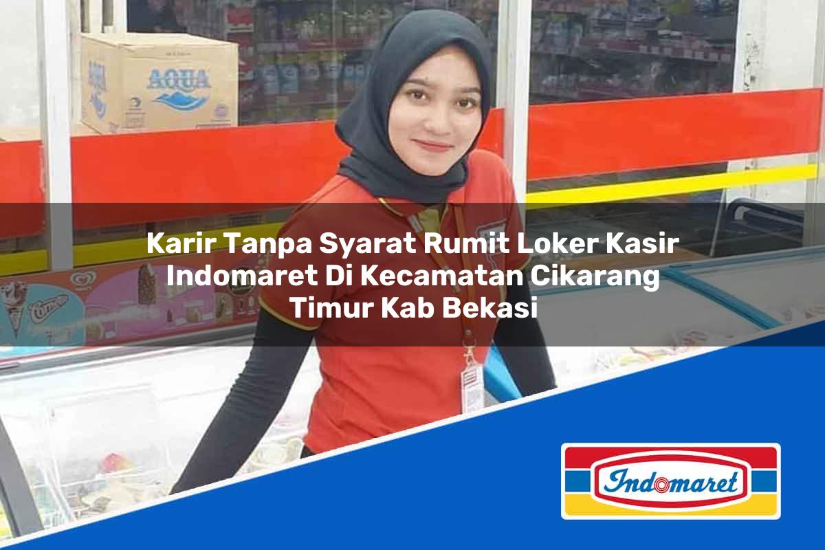 Karir Tanpa Syarat Rumit Loker Kasir Indomaret di Kecamatan Cikarang Timur, Kab. Bekasi Tahun 2025