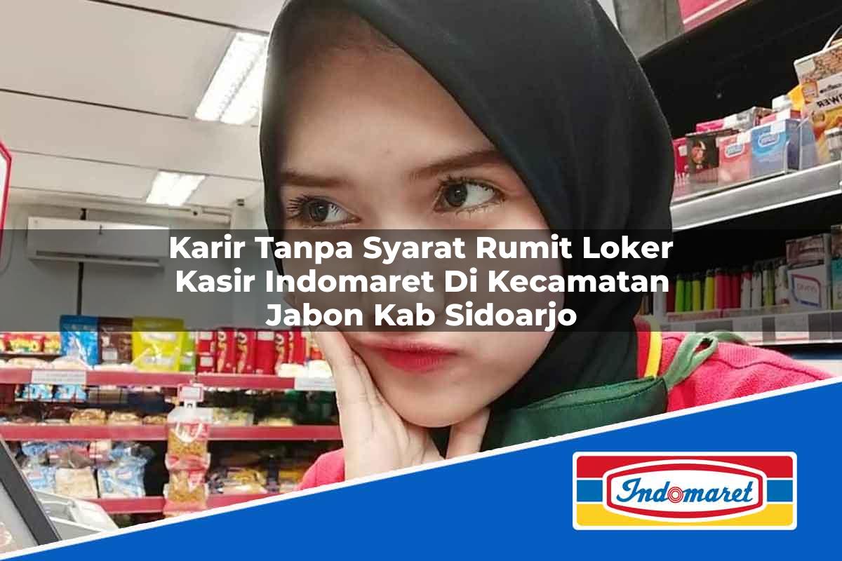 Karir Tanpa Syarat Rumit Loker Kasir Indomaret di Kecamatan Jabon, Kab. Sidoarjo Tahun 2025