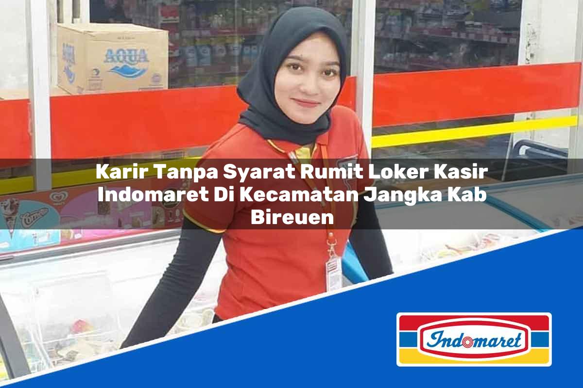 Karir Tanpa Syarat Rumit Loker Kasir Indomaret di Kecamatan Jangka, Kab. Bireuen Tahun 2025