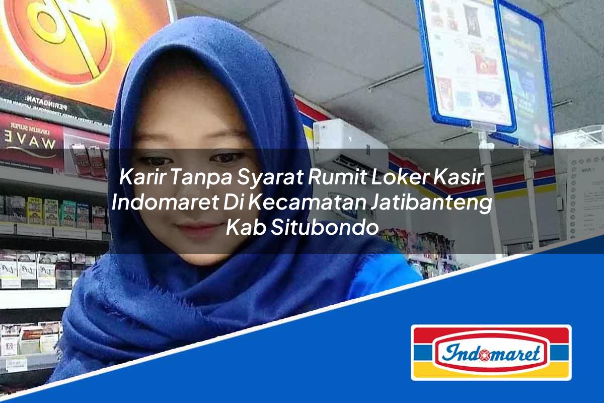 Karir Tanpa Syarat Rumit Loker Kasir Indomaret di Kecamatan Jatibanteng, Kab. Situbondo Tahun 2025