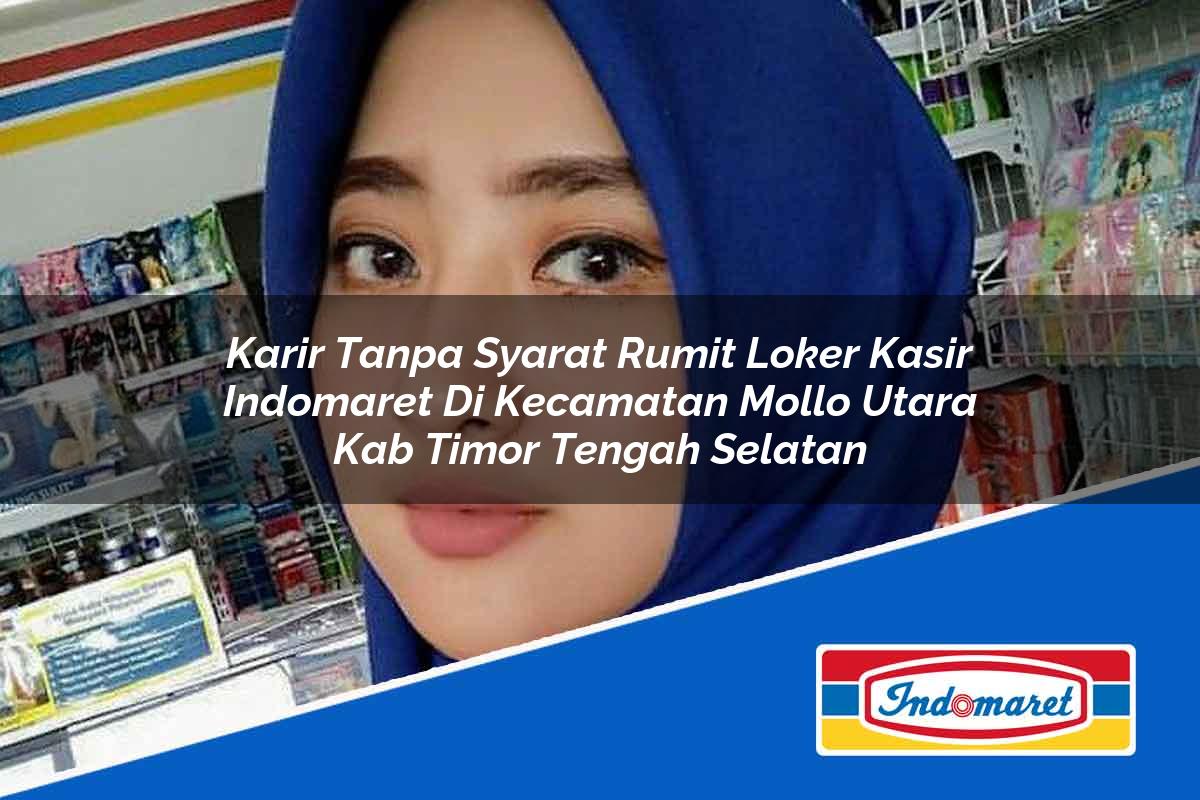 Karir Tanpa Syarat Rumit Loker Kasir Indomaret di Kecamatan Mollo Utara, Kab Timor Tengah Selatan Tahun 2025
