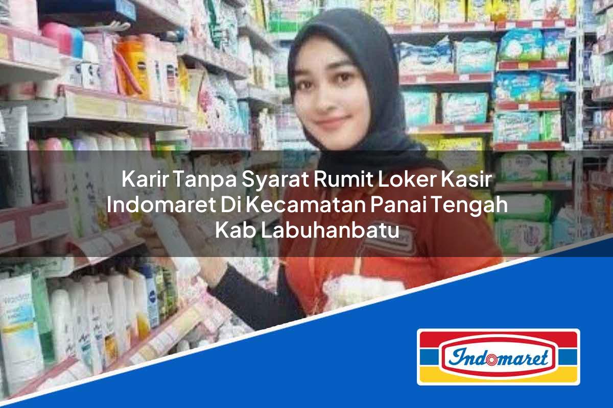 Karir Tanpa Syarat Rumit Loker Kasir Indomaret di Kecamatan Panai Tengah, Kab. Labuhanbatu Tahun 2025