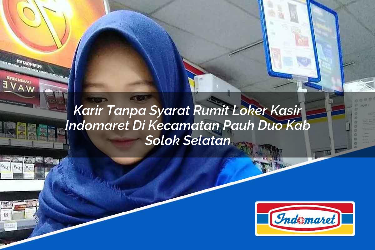 Karir Tanpa Syarat Rumit Loker Kasir Indomaret di Kecamatan Pauh Duo, Kab. Solok Selatan Tahun 2025