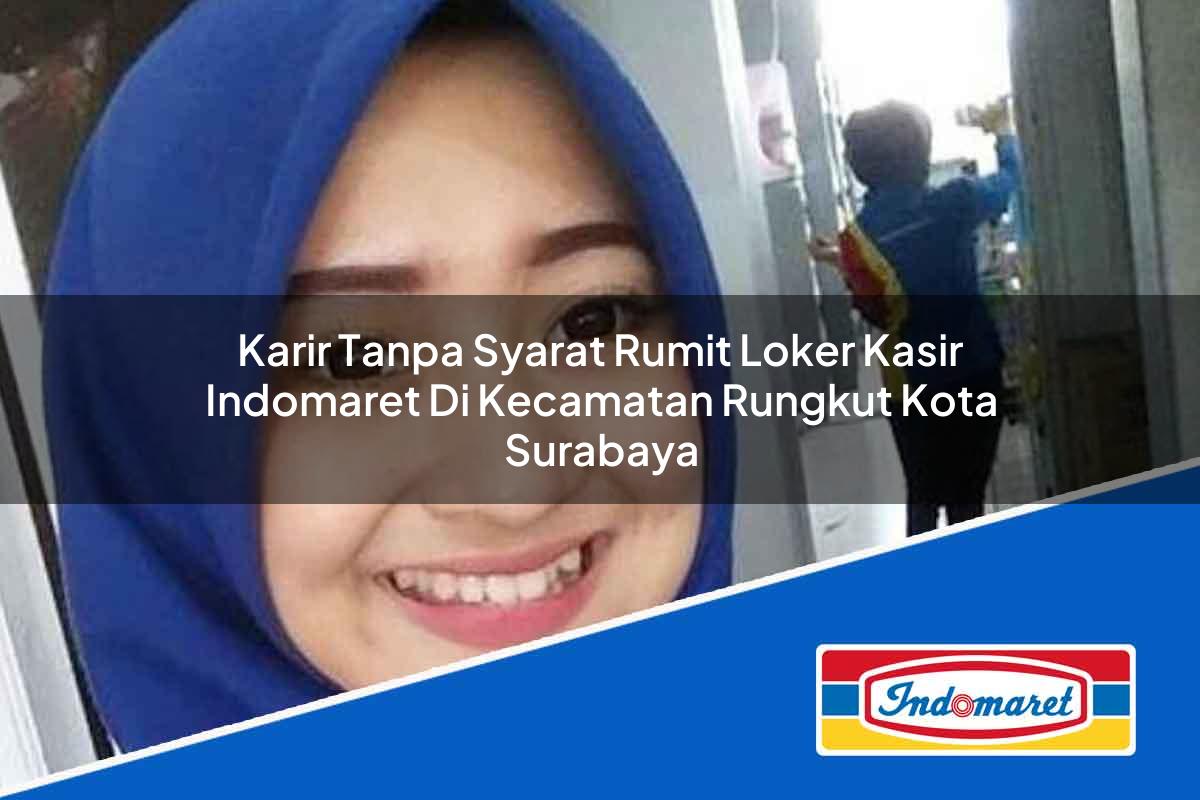 Karir Tanpa Syarat Rumit Loker Kasir Indomaret di Kecamatan Rungkut, Kota Surabaya Tahun 2025