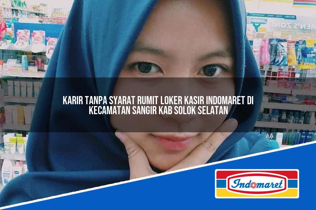 Karir Tanpa Syarat Rumit Loker Kasir Indomaret di Kecamatan Sangir, Kab. Solok Selatan Tahun 2025