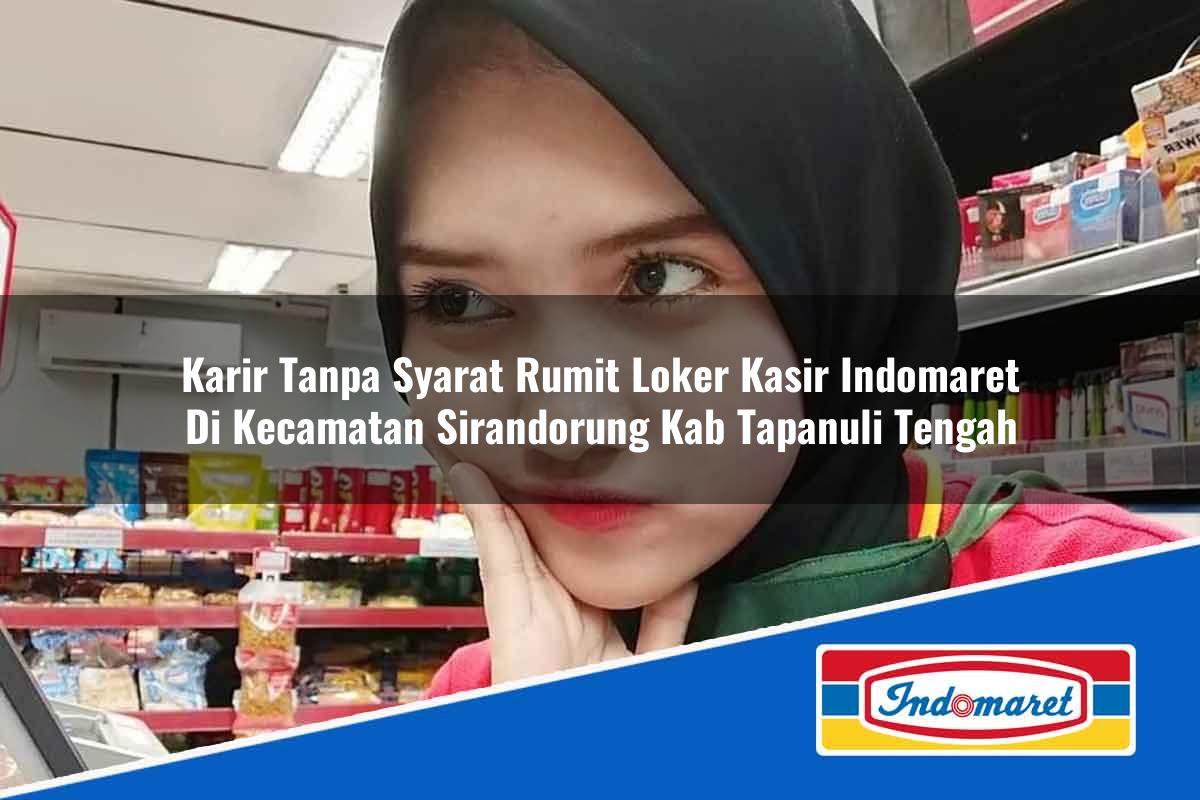 Karir Tanpa Syarat Rumit Loker Kasir Indomaret di Kecamatan Sirandorung, Kab. Tapanuli Tengah Tahun 2025