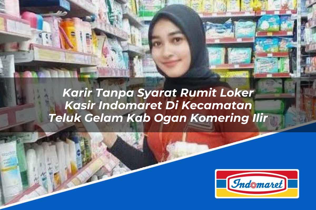 Karir Tanpa Syarat Rumit Loker Kasir Indomaret di Kecamatan Teluk Gelam, Kab. Ogan Komering Ilir Tahun 2025