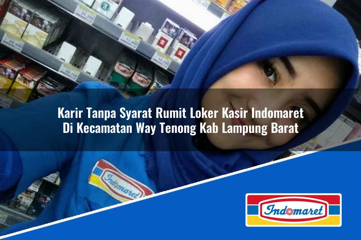 Karir Tanpa Syarat Rumit Loker Kasir Indomaret di Kecamatan Way Tenong, Kab. Lampung Barat Tahun 2025
