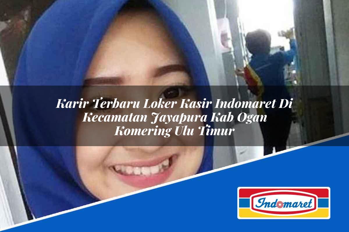 Karir Terbaru Loker Kasir Indomaret di Kecamatan Jayapura, Kab. Ogan Komering Ulu Timur Tahun 2025