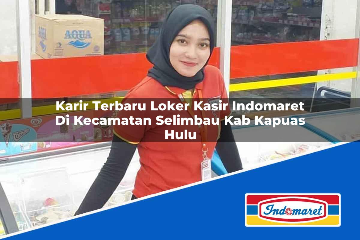 Karir Terbaru Loker Kasir Indomaret di Kecamatan Selimbau, Kab. Kapuas Hulu Tahun 2025