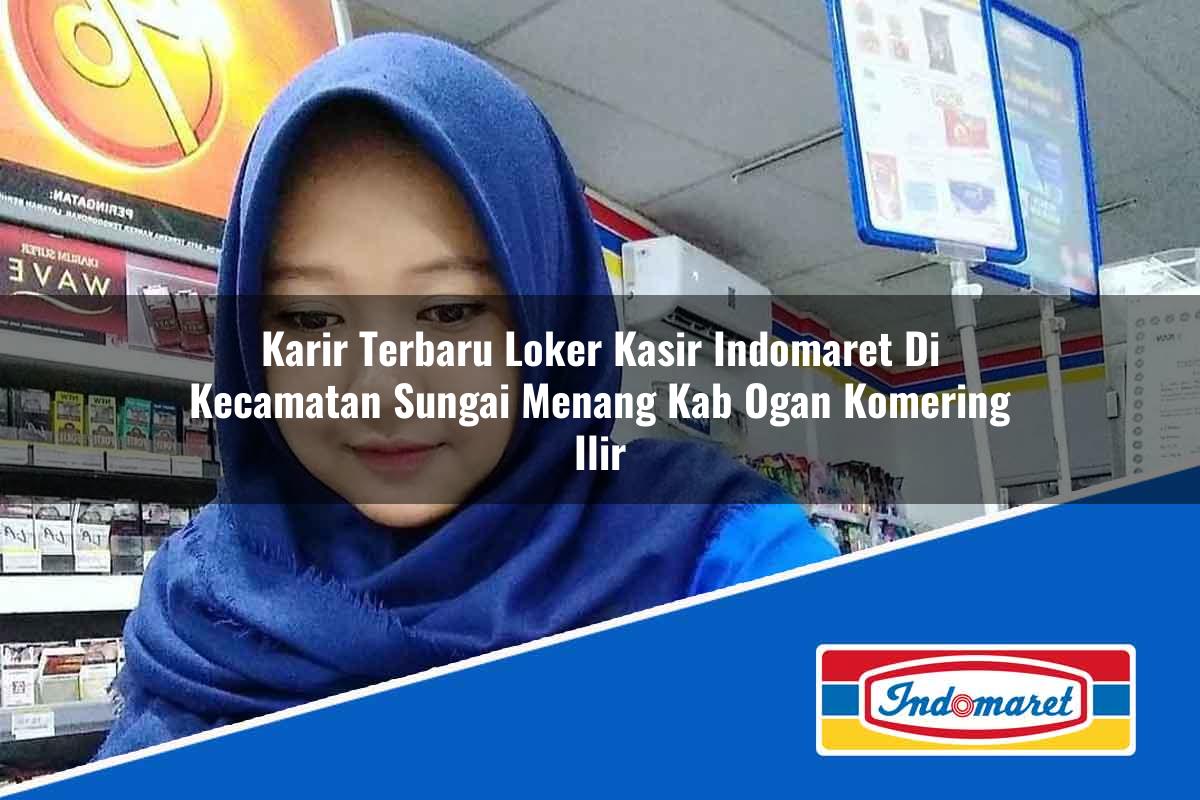 Karir Terbaru Loker Kasir Indomaret di Kecamatan Sungai Menang, Kab. Ogan Komering Ilir Tahun 2025