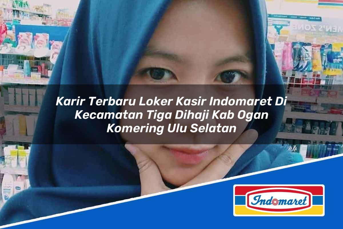 Karir Terbaru Loker Kasir Indomaret di Kecamatan Tiga Dihaji, Kab. Ogan Komering Ulu Selatan Tahun 2025