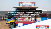 Kerja Cepat Driver Career Indomaret Di Kecamatan Ujung Padang Kab Simalungun 1753439861 | Kerja Cepat Driver Career Indomaret Di Kecamatan Ujung Padang, Kab. Simalungun Tahun 2025