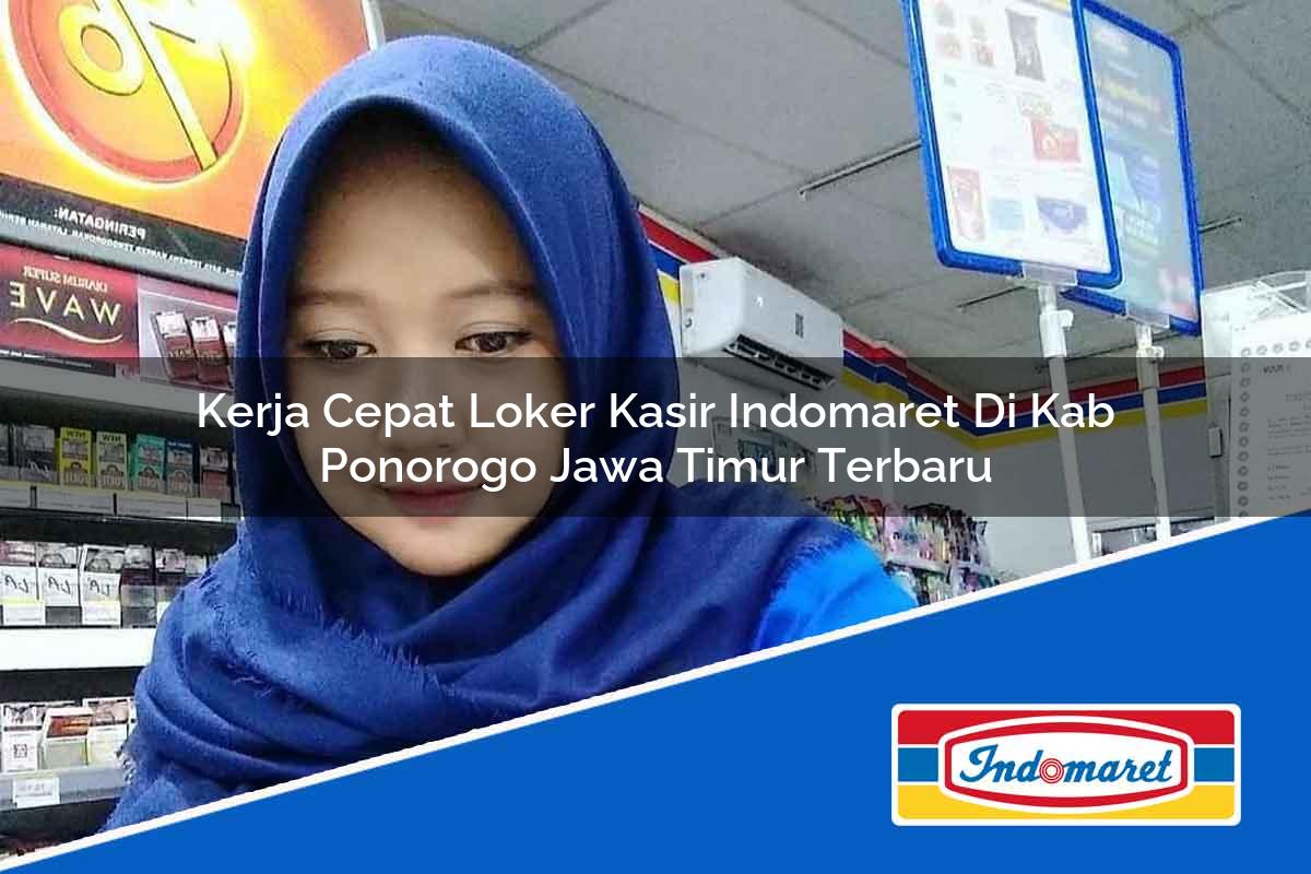Kerja Cepat Loker Kasir Indomaret di Kab. Ponorogo, Jawa Timur Terbaru