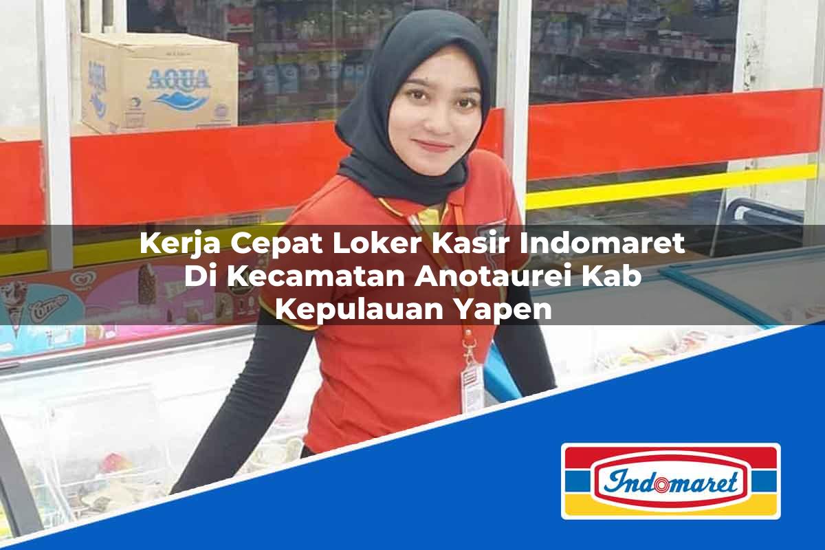 Kerja Cepat Loker Kasir Indomaret di Kecamatan Anotaurei, Kab. Kepulauan Yapen Tahun 2025