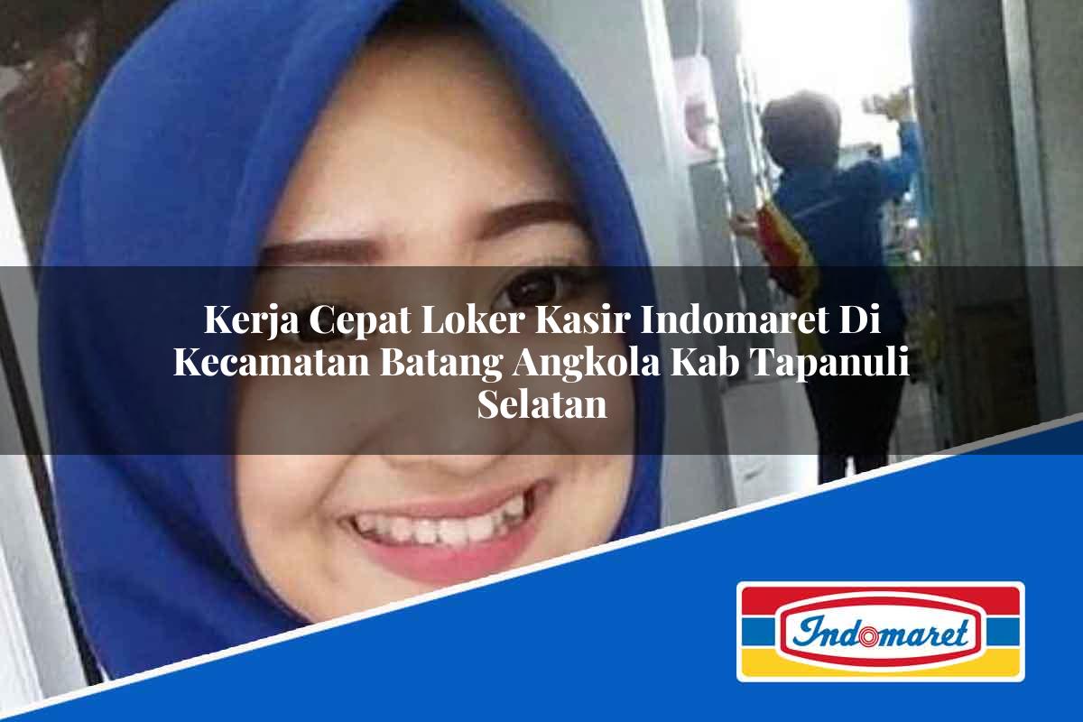 Kerja Cepat Loker Kasir Indomaret di Kecamatan Batang Angkola, Kab. Tapanuli Selatan Tahun 2025