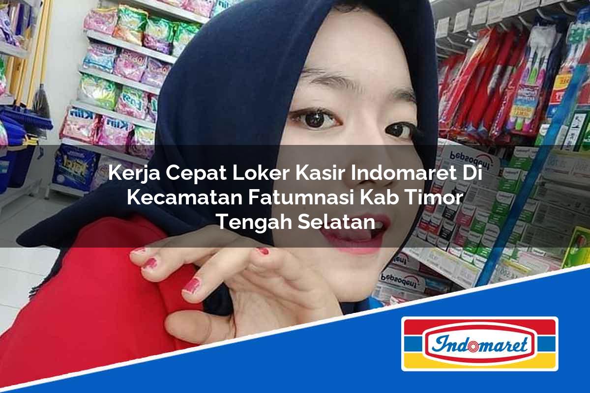 Kerja Cepat Loker Kasir Indomaret di Kecamatan Fatumnasi, Kab Timor Tengah Selatan Tahun 2025