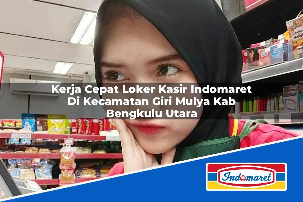 Kerja Cepat Loker Kasir Indomaret di Kecamatan Giri Mulya, Kab. Bengkulu Utara Tahun 2025