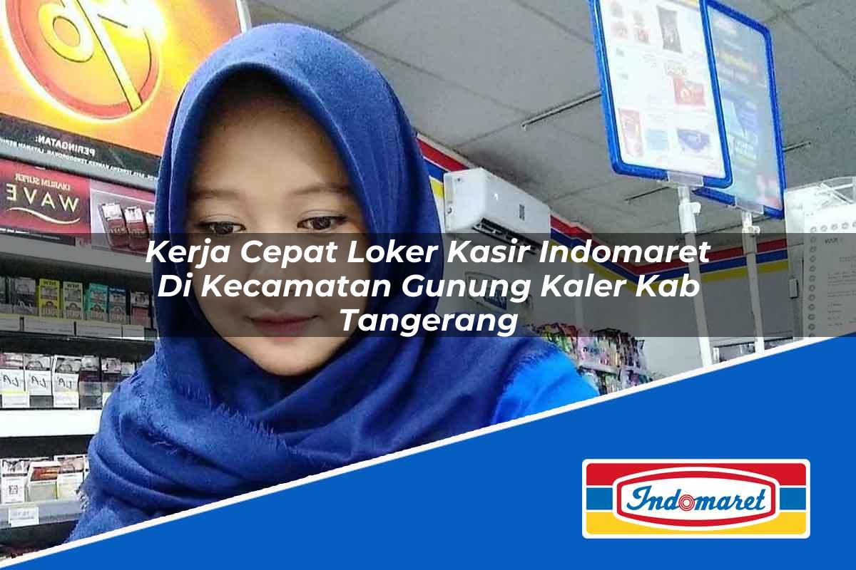 Kerja Cepat Loker Kasir Indomaret di Kecamatan Gunung Kaler, Kab. Tangerang Tahun 2025