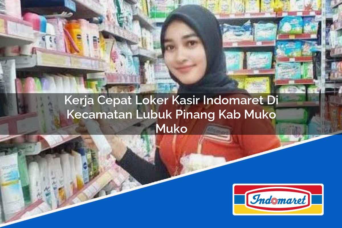 Kerja Cepat Loker Kasir Indomaret di Kecamatan Lubuk Pinang, Kab. Muko Muko Tahun 2025