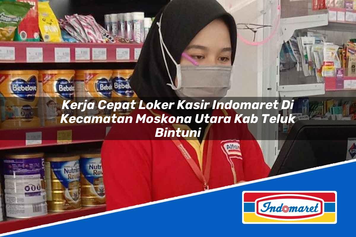 Kerja Cepat Loker Kasir Indomaret di Kecamatan Moskona Utara, Kab. Teluk Bintuni Tahun 2025