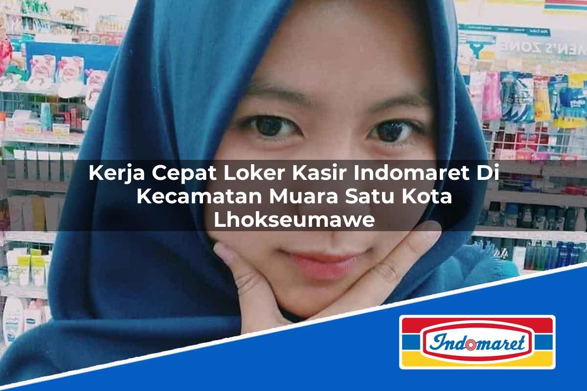 Kerja Cepat Loker Kasir Indomaret di Kecamatan Muara Satu, Kota Lhokseumawe Tahun 2025