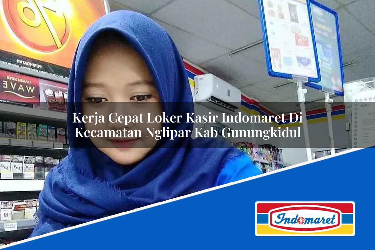 Kerja Cepat Loker Kasir Indomaret di Kecamatan Nglipar, Kab. Gunungkidul Tahun 2025