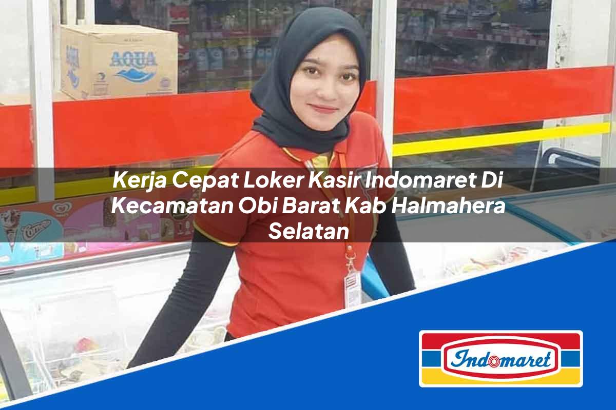 Kerja Cepat Loker Kasir Indomaret di Kecamatan Obi Barat, Kab. Halmahera Selatan Tahun 2025