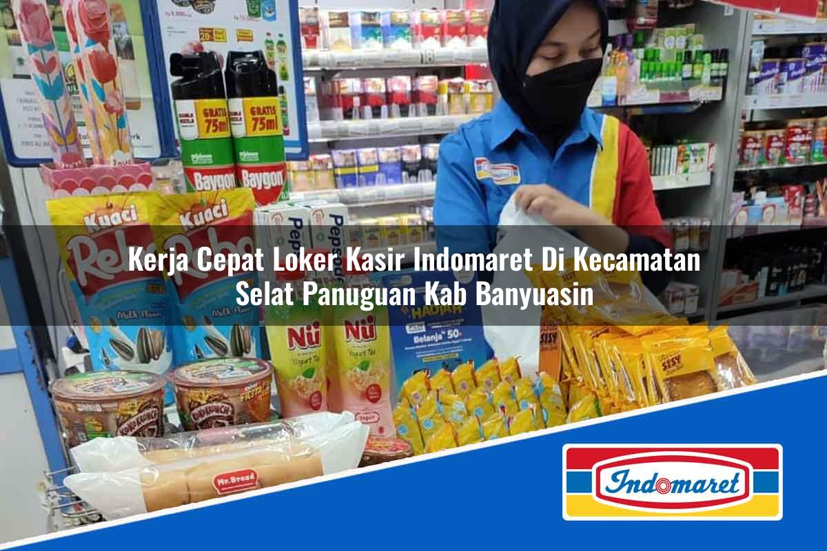 Kerja Cepat Loker Kasir Indomaret di Kecamatan Selat Panuguan, Kab. Banyuasin Tahun 2025