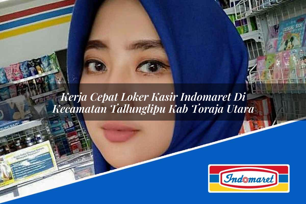 Kerja Cepat Loker Kasir Indomaret di Kecamatan Tallunglipu, Kab. Toraja Utara Tahun 2025
