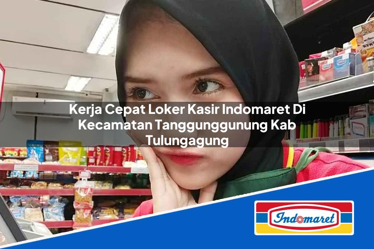 Kerja Cepat Loker Kasir Indomaret di Kecamatan Tanggunggunung, Kab. Tulungagung Tahun 2025