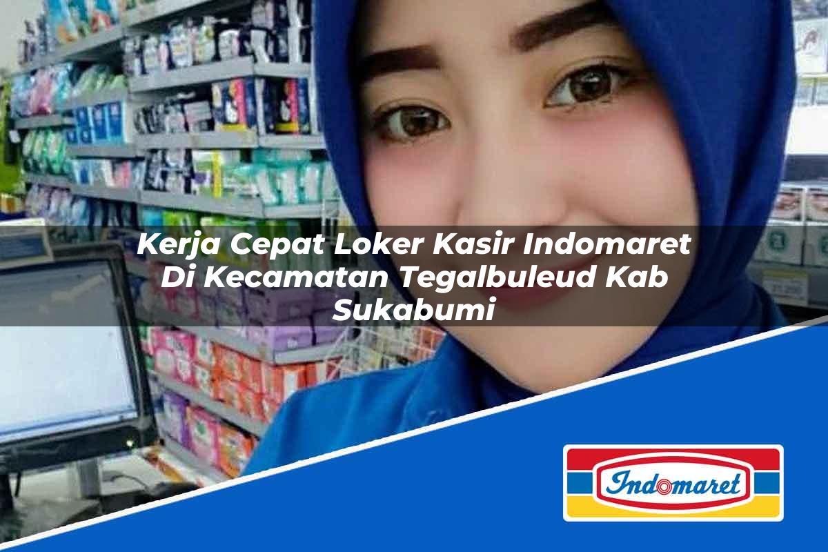 Kerja Cepat Loker Kasir Indomaret di Kecamatan Tegalbuleud, Kab. Sukabumi Tahun 2025