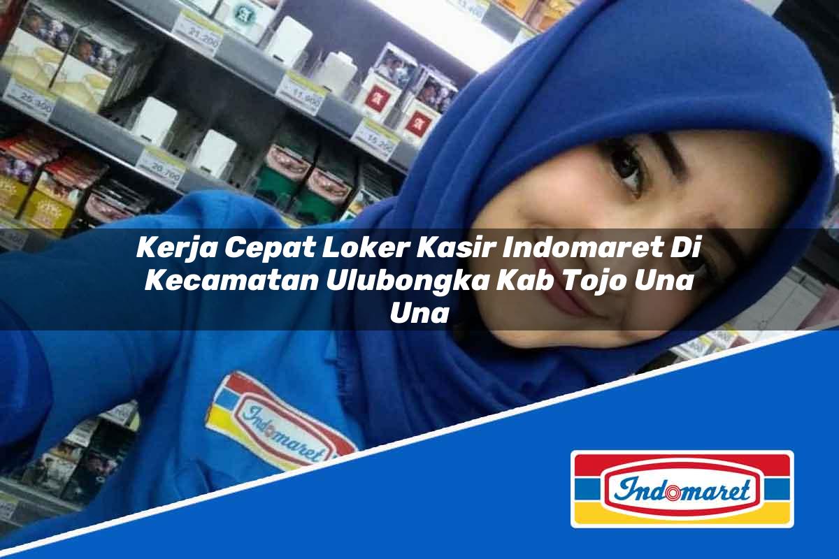 Kerja Cepat Loker Kasir Indomaret di Kecamatan Ulubongka, Kab. Tojo Una Una Tahun 2025