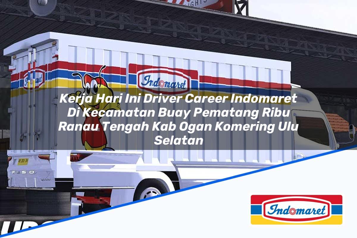 Kerja Hari Ini Driver Career Indomaret di Kecamatan Buay Pematang Ribu Ranau Tengah, Kab. Ogan Komering Ulu Selatan Tahun 2025