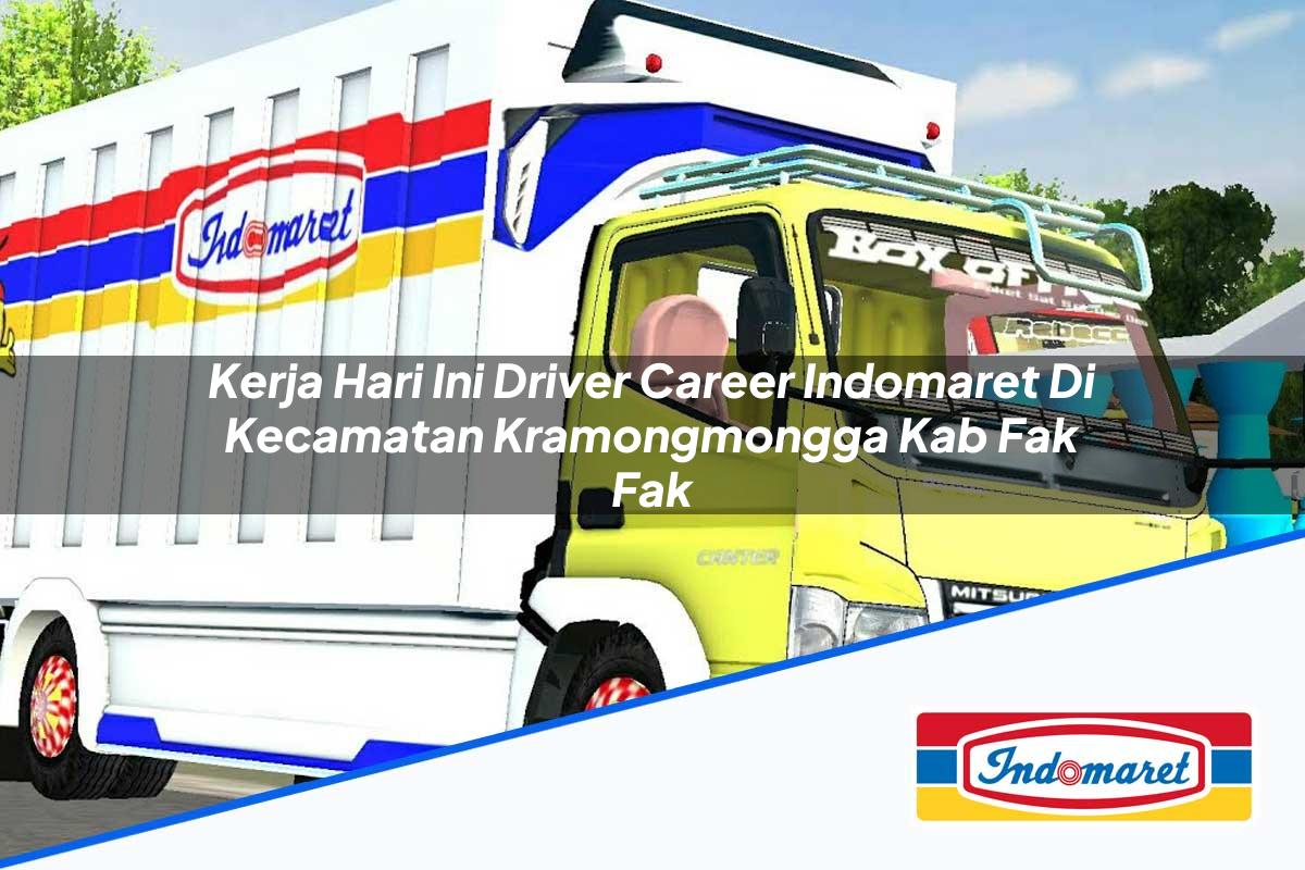 Kerja Hari Ini Driver Career Indomaret di Kecamatan Kramongmongga, Kab. Fak Fak Tahun 2025