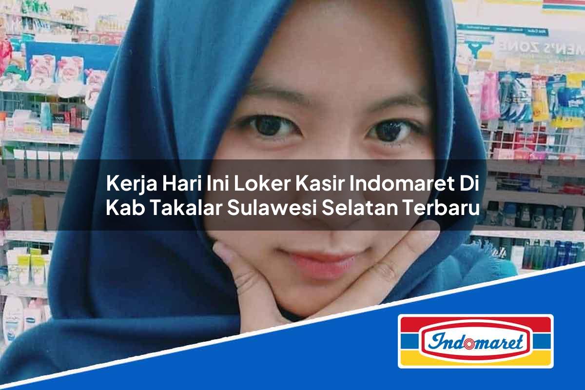 Kerja Hari Ini Loker Kasir Indomaret di Kab. Takalar, Sulawesi Selatan Terbaru