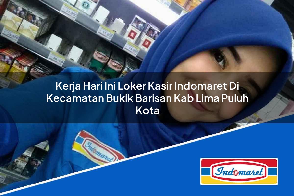 Kerja Hari Ini Loker Kasir Indomaret di Kecamatan Bukik Barisan, Kab. Lima Puluh Kota Tahun 2025