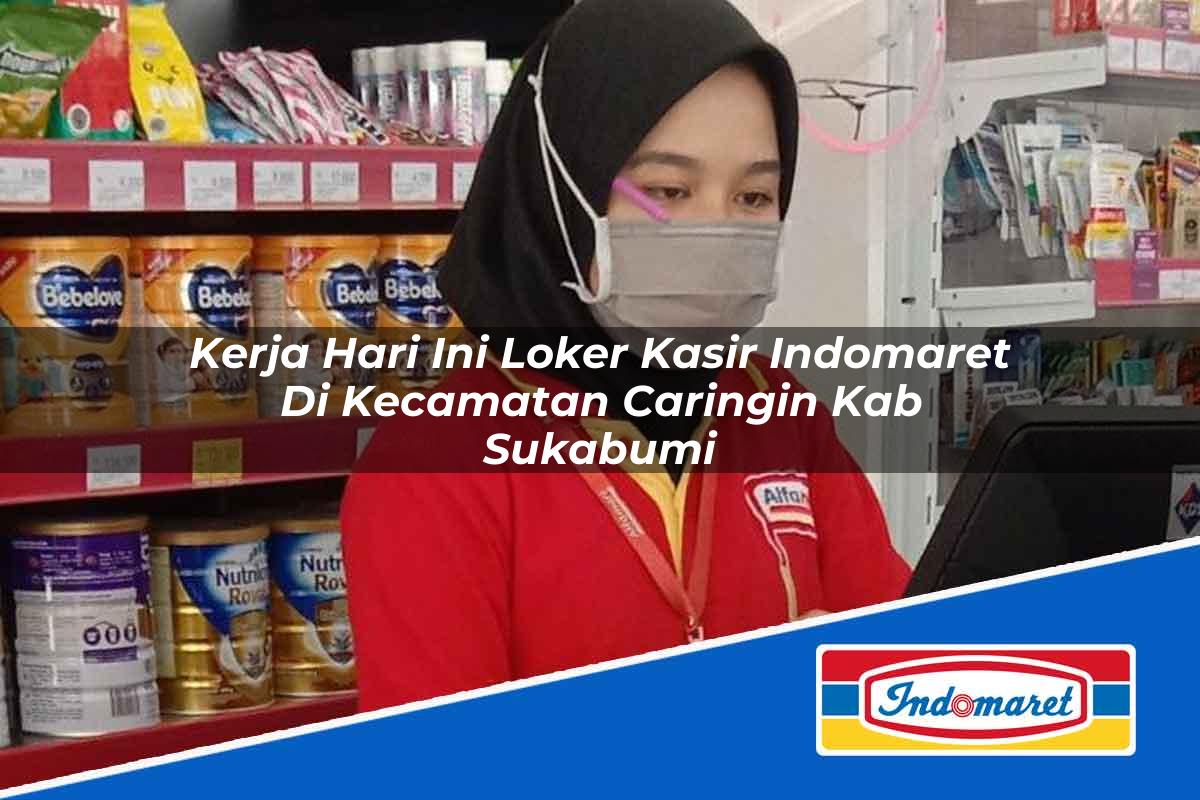 Kerja Hari Ini Loker Kasir Indomaret di Kecamatan Caringin, Kab. Sukabumi Tahun 2025