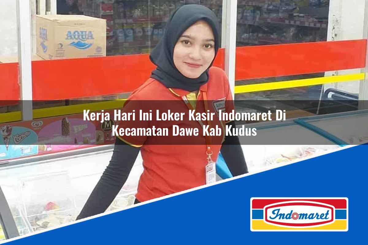 Kerja Hari Ini Loker Kasir Indomaret di Kecamatan Dawe, Kab. Kudus Tahun 2025