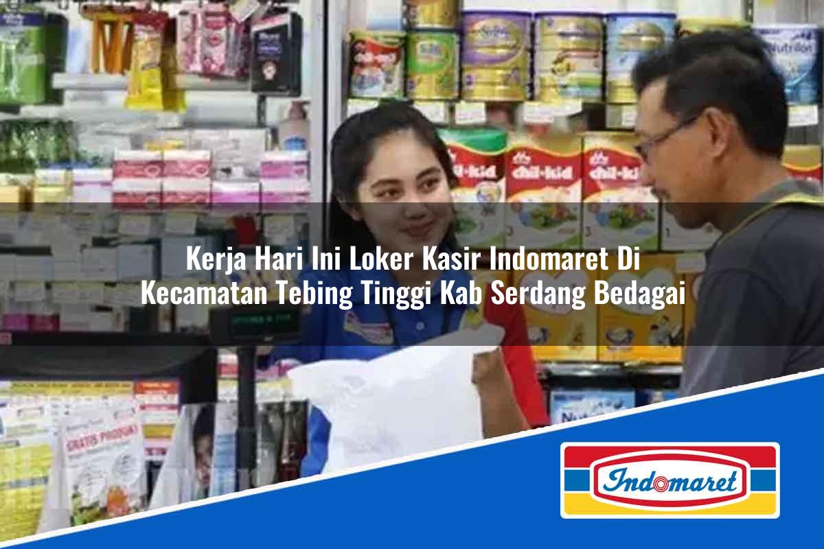 Kerja Hari Ini Loker Kasir Indomaret Di Kecamatan Tebing Tinggi Kab Serdang Bedagai 1753817283 | Kerja Hari Ini Loker Kasir Indomaret Di Kecamatan Tebing Tinggi, Kab. Serdang Bedagai Tahun 2025