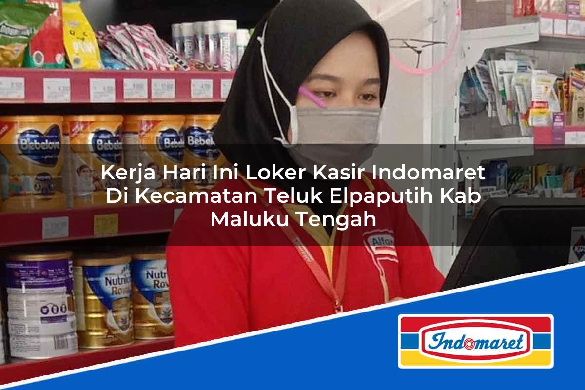 Kerja Hari Ini Loker Kasir Indomaret di Kecamatan Teluk Elpaputih, Kab. Maluku Tengah Tahun 2025