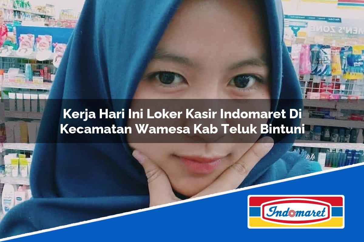 Kerja Hari Ini Loker Kasir Indomaret di Kecamatan Wamesa, Kab. Teluk Bintuni Tahun 2025