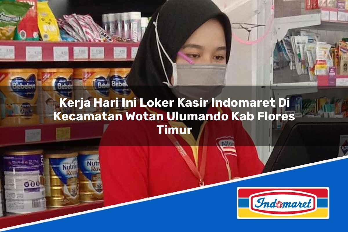 Kerja Hari Ini Loker Kasir Indomaret di Kecamatan Wotan Ulumando, Kab. Flores Timur Tahun 2025