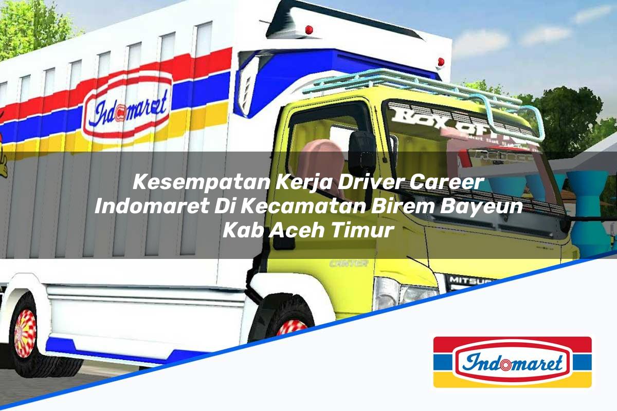 Kesempatan Kerja Driver Career Indomaret di Kecamatan Birem Bayeun, Kab. Aceh Timur Tahun 2025