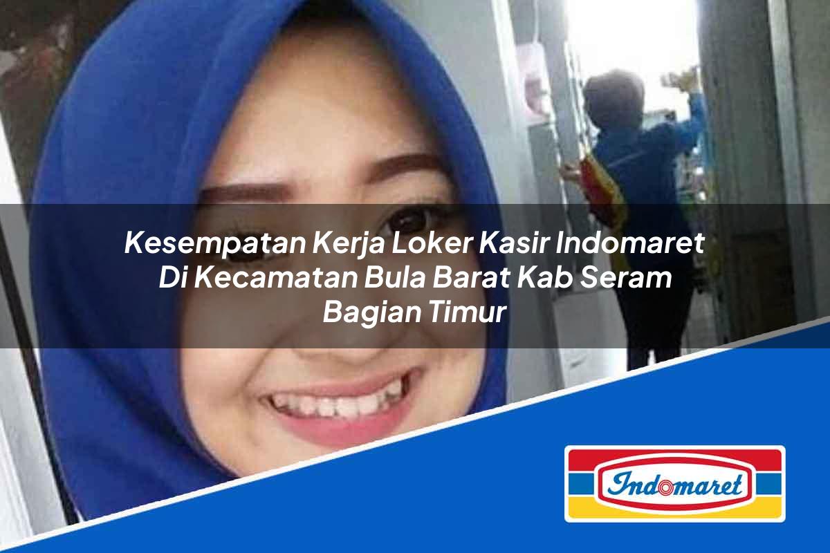 Kesempatan Kerja Loker Kasir Indomaret di Kecamatan Bula Barat, Kab. Seram Bagian Timur Tahun 2025