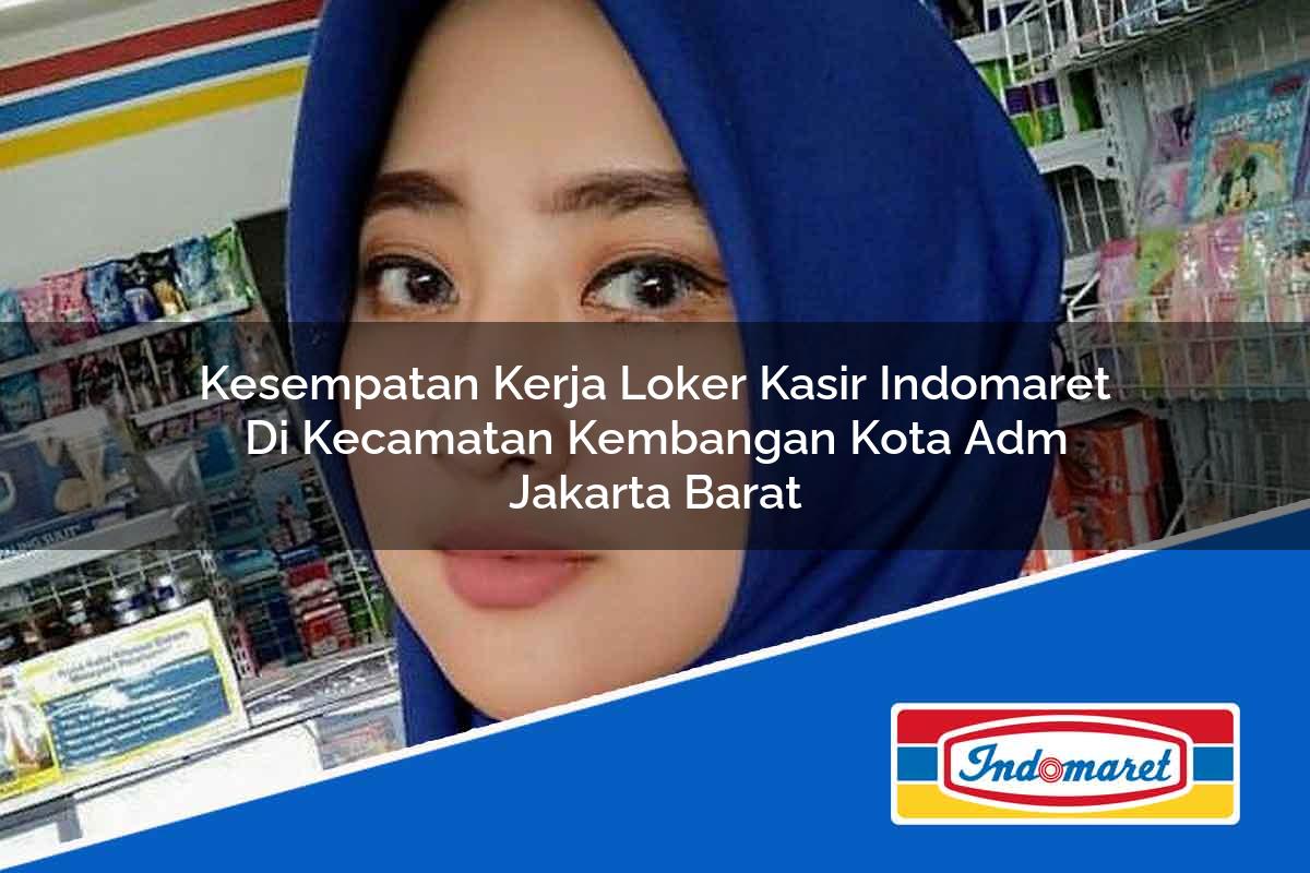 Kesempatan Kerja Loker Kasir Indomaret di Kecamatan Kembangan, Kota Adm. Jakarta Barat Tahun 2025